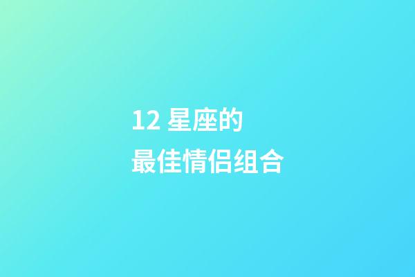 12 星座的最佳情侣组合-第1张-星座运势-玄机派